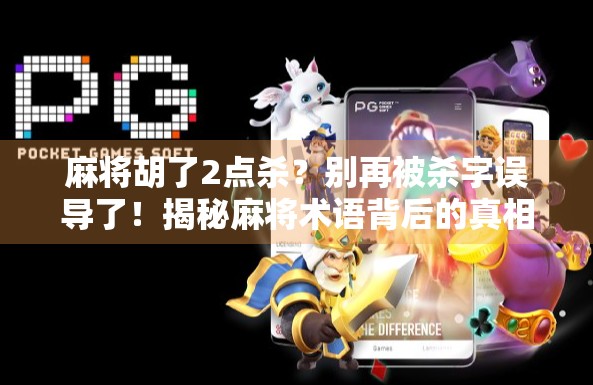 麻将胡了2点杀？别再被杀字误导了！揭秘麻将术语背后的真相与玩法逻辑