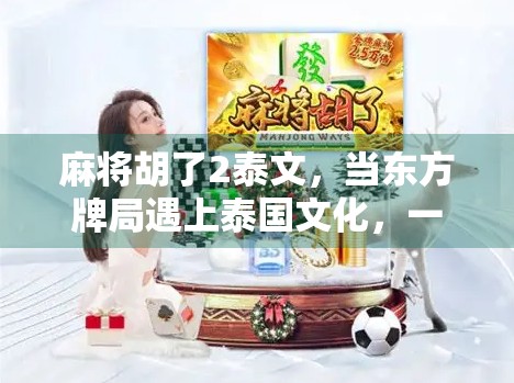 麻将胡了2泰文，当东方牌局遇上泰国文化，一场跨越国界的娱乐革命