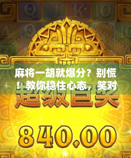 麻将一胡就爆分？别慌！教你稳住心态，笑对翻盘！