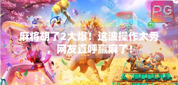 麻将胡了2大爆！这波操作太秀，网友直呼赢麻了！