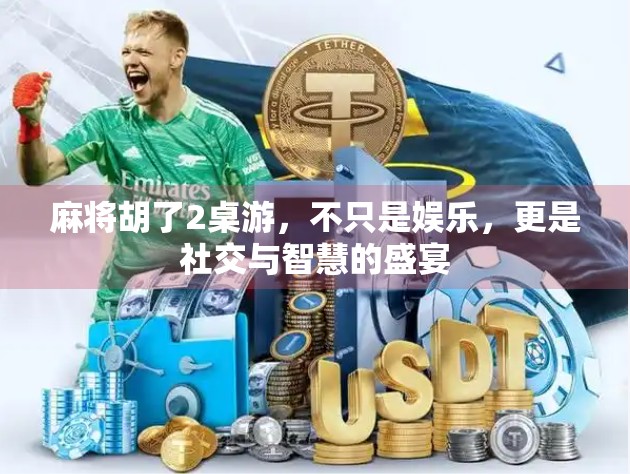 麻将胡了2桌游，不只是娱乐，更是社交与智慧的盛宴