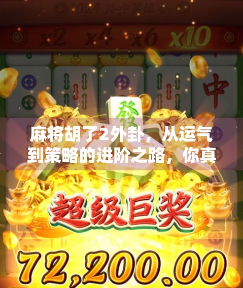 麻将胡了2外卦，从运气到策略的进阶之路，你真的懂吗？