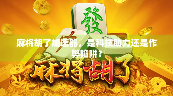 麻将胡了加速器，是科技助力还是作弊陷阱？