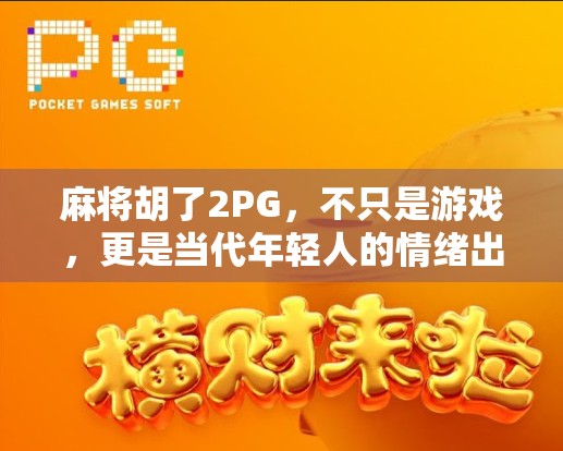 麻将胡了2PG，不只是游戏，更是当代年轻人的情绪出口