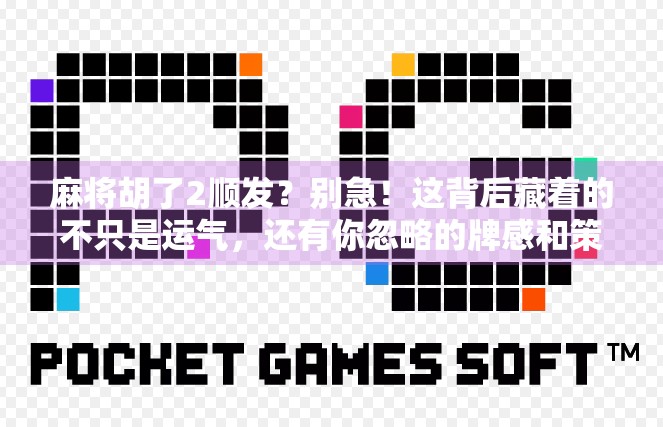 麻将胡了2顺发？别急！这背后藏着的不只是运气，还有你忽略的牌感和策略！