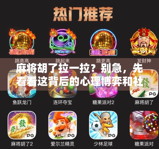 麻将胡了拉一拉？别急，先看看这背后的心理博弈和社交密码！