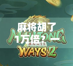 麻将胡了1万倍？一场运气爆棚的人生逆袭，还是数字游戏的陷阱？