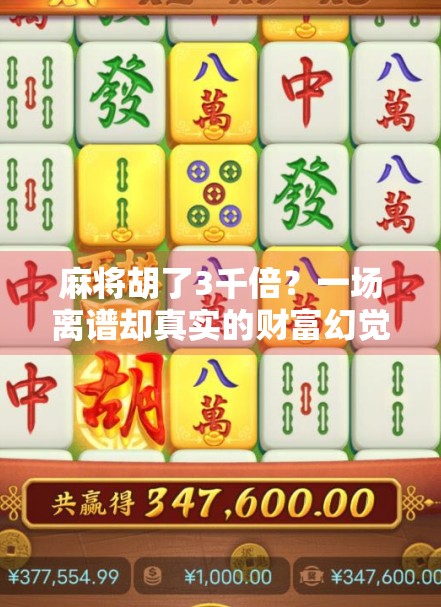 麻将胡了3千倍？一场离谱却真实的财富幻觉，你敢信吗？