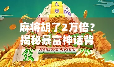 麻将胡了2万倍？揭秘暴富神话背后的真相与陷阱！