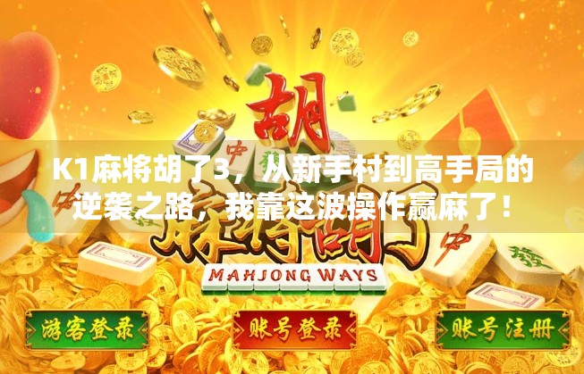 K1麻将胡了3，从新手村到高手局的逆袭之路，我靠这波操作赢麻了！