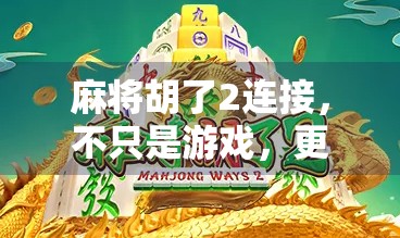 麻将胡了2连接，不只是游戏，更是中国人的社交密码
