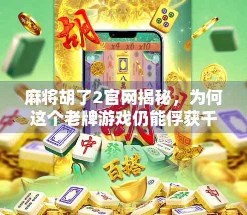 麻将胡了2官网揭秘，为何这个老牌游戏仍能俘获千万玩家的心？