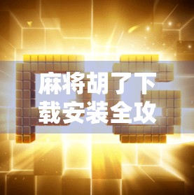麻将胡了下载安装全攻略，新手也能秒变老手，轻松上手不踩坑！