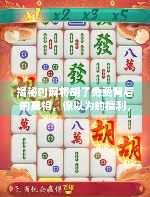 揭秘PJ麻将胡了免费背后的真相，你以为的福利，可能是陷阱！