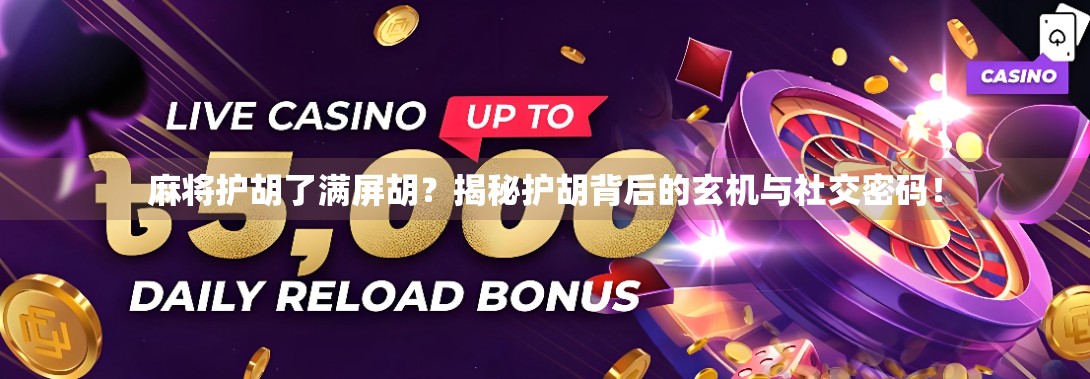 麻将护胡了满屏胡？揭秘护胡背后的玄机与社交密码！