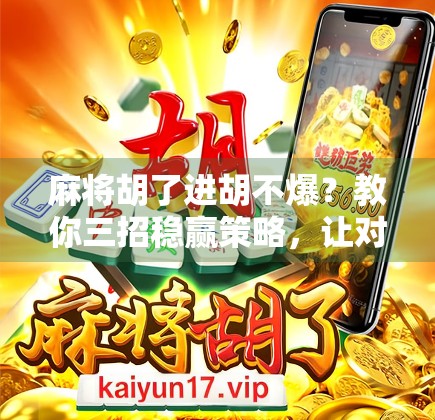 麻将胡了进胡不爆？教你三招稳赢策略，让对手输得心服口服！