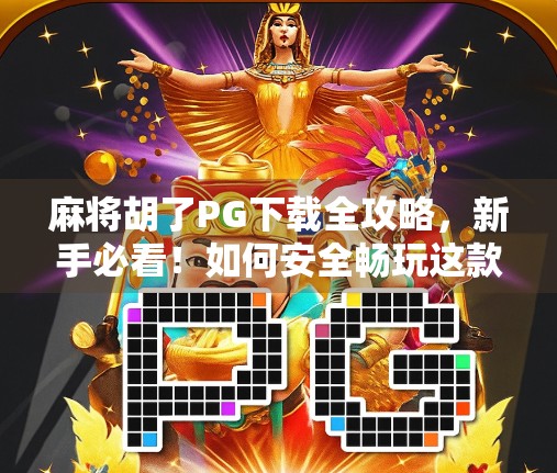 麻将胡了PG下载全攻略，新手必看！如何安全畅玩这款经典游戏？