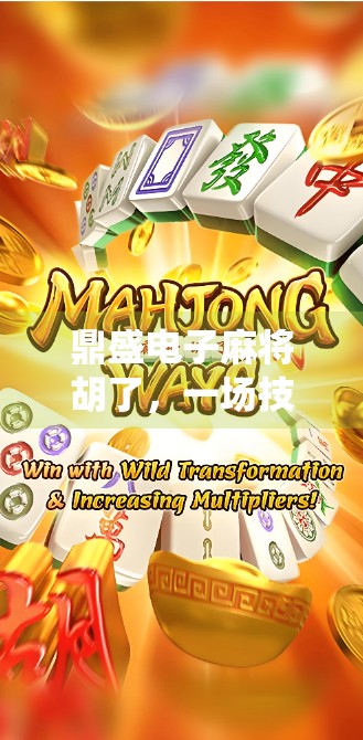 鼎盛电子麻将胡了，一场技术与传统的碰撞，谁在赢？