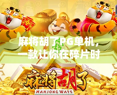 麻将胡了PG单机，一款让你在碎片时间里赢得快乐的掌上娱乐神器！