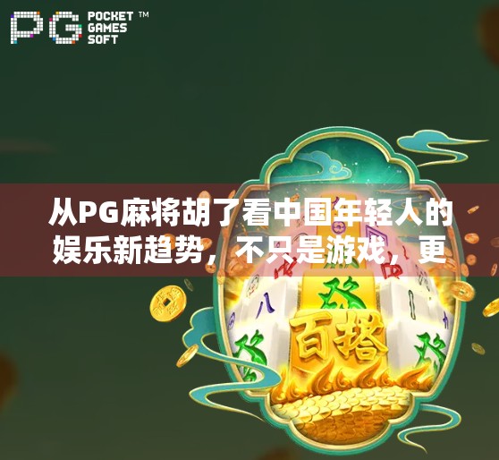 从PG麻将胡了看中国年轻人的娱乐新趋势，不只是游戏，更是社交与情绪出口