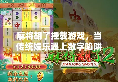 麻将胡了挂载游戏，当传统娱乐遇上数字陷阱，我们该如何守住底线？