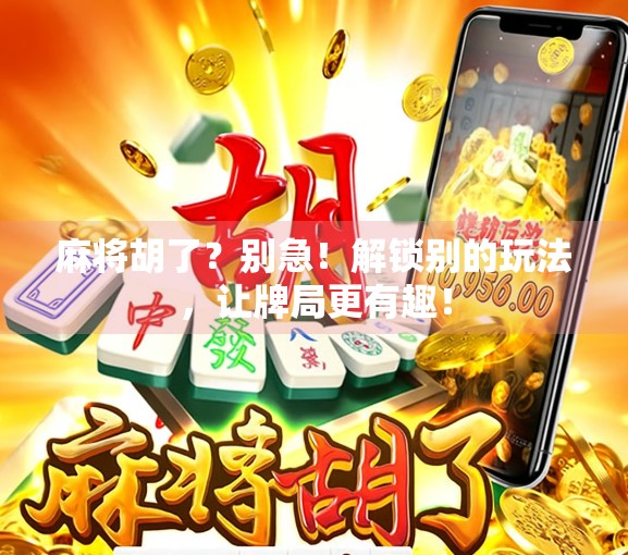 麻将胡了？别急！解锁别的玩法，让牌局更有趣！