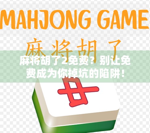 麻将胡了2免费？别让免费成为你掉坑的陷阱！