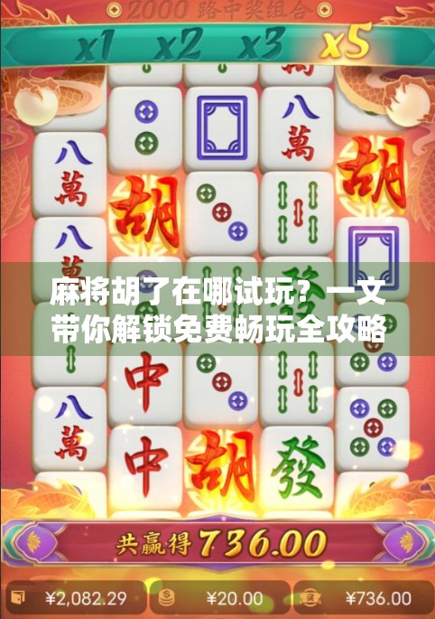 麻将胡了在哪试玩？一文带你解锁免费畅玩全攻略！