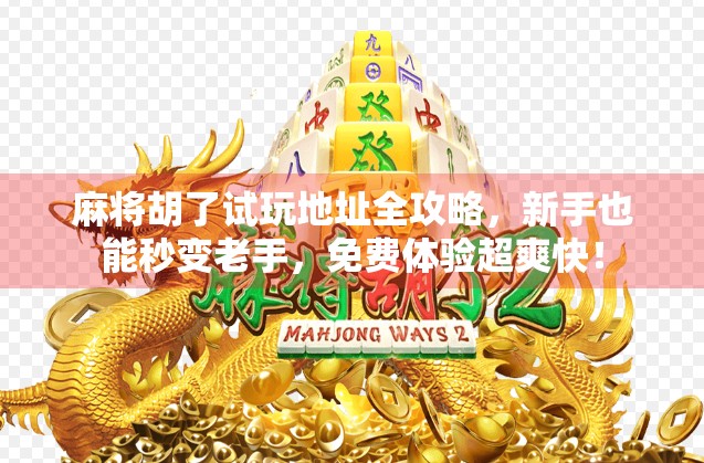 麻将胡了试玩地址全攻略，新手也能秒变老手，免费体验超爽快！