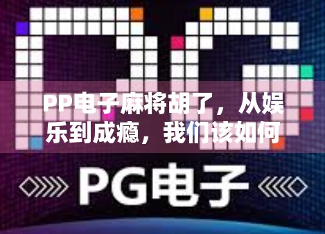 PP电子麻将胡了，从娱乐到成瘾，我们该如何理性看待这款数字麻将？