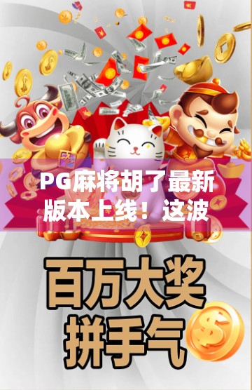 PG麻将胡了最新版本上线！这波更新让老玩家都惊呼太香了！
