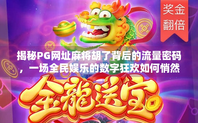 揭秘PG网址麻将胡了背后的流量密码，一场全民娱乐的数字狂欢如何悄然改变我们的生活？
