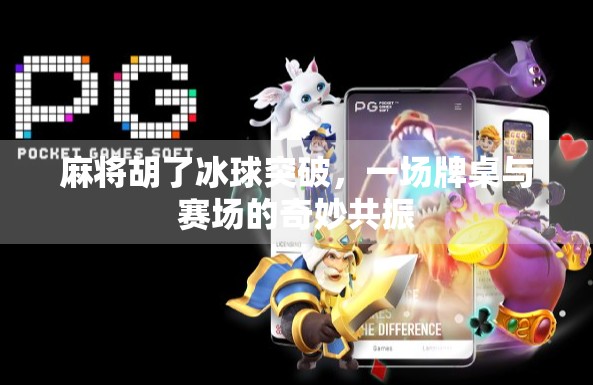 麻将胡了冰球突破，一场牌桌与赛场的奇妙共振