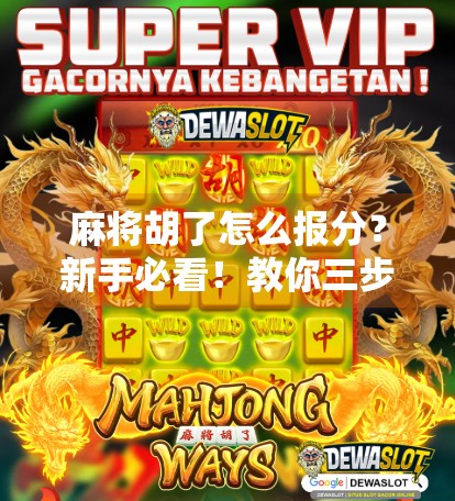 麻将胡了怎么报分？新手必看！教你三步轻松报分不犯错！