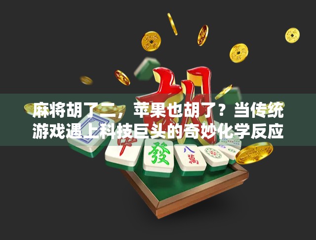 麻将胡了二，苹果也胡了？当传统游戏遇上科技巨头的奇妙化学反应
