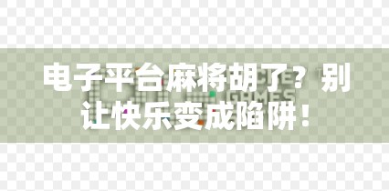 电子平台麻将胡了？别让快乐变成陷阱！