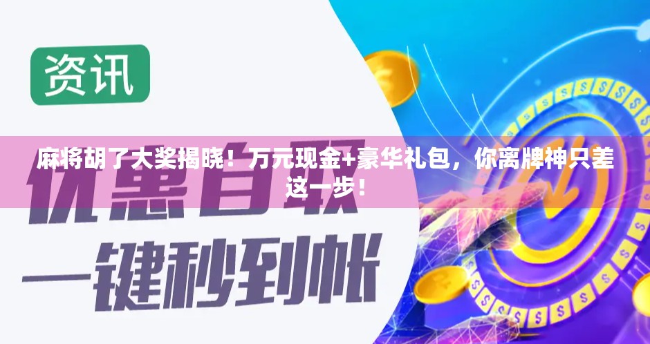 麻将胡了大奖揭晓！万元现金+豪华礼包，你离牌神只差这一步！