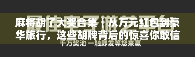麻将胡了大奖合集｜从万元红包到豪华旅行，这些胡牌背后的惊喜你敢信？