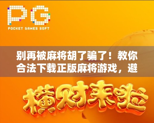 别再被麻将胡了骗了！教你合法下载正版麻将游戏，避开这些坑！