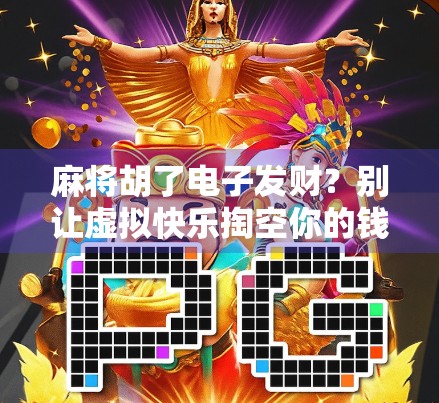 麻将胡了电子发财？别让虚拟快乐掏空你的钱包！