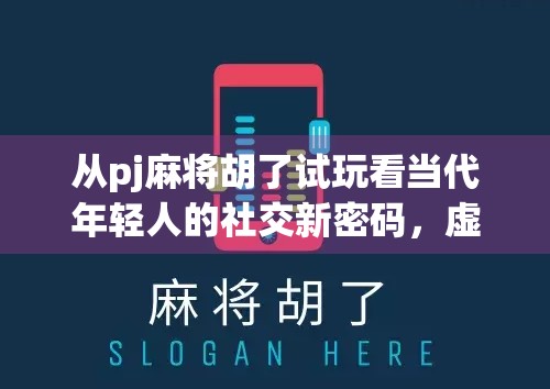 从pj麻将胡了试玩看当代年轻人的社交新密码，虚拟牌局里的真实情感连接