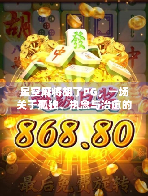 星空麻将胡了PG，一场关于孤独、执念与治愈的沉浸式人生游戏