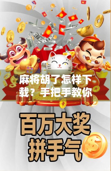 麻将胡了怎样下载？手把手教你轻松安装，畅玩经典国粹！