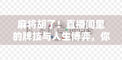 麻将胡了！直播间里的牌技与人生博弈，你真的看懂了吗？