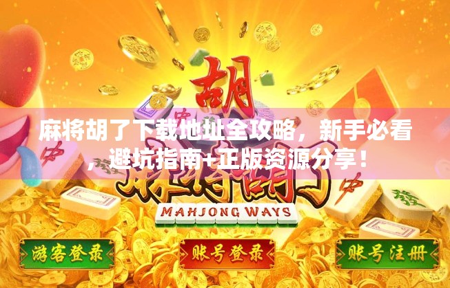麻将胡了下载地址全攻略，新手必看，避坑指南+正版资源分享！