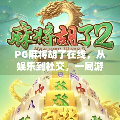 PG麻将胡了在线，从娱乐到社交，一局游戏背后的数字浪潮