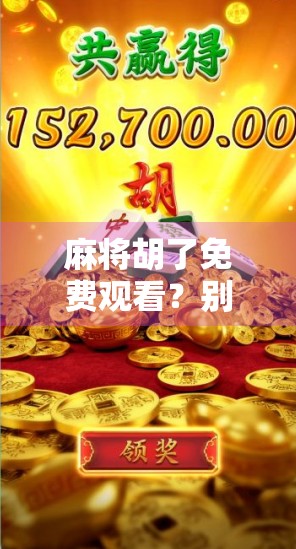 麻将胡了免费观看？别被免费忽悠了！揭秘短视频平台背后的流量陷阱