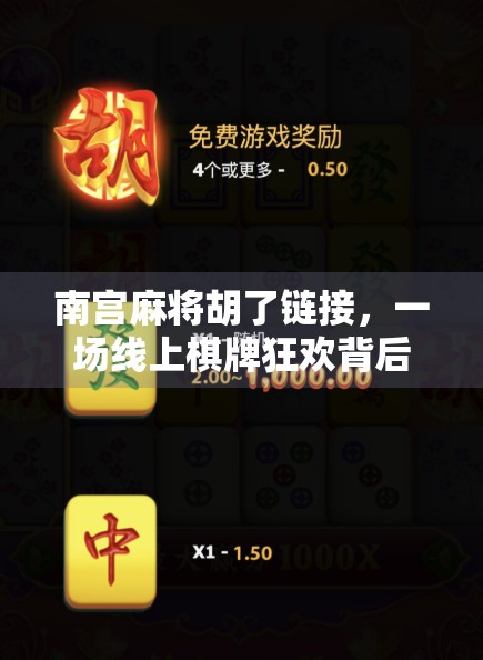 南宫麻将胡了链接，一场线上棋牌狂欢背后的社交密码与文化迷思