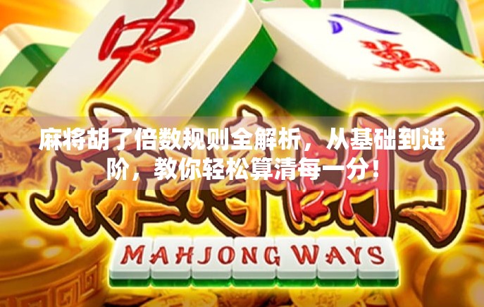 麻将胡了倍数规则全解析，从基础到进阶，教你轻松算清每一分！