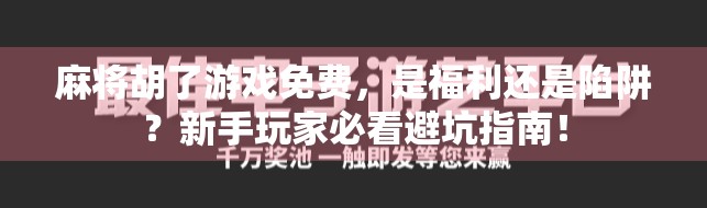 麻将胡了游戏免费，是福利还是陷阱？新手玩家必看避坑指南！